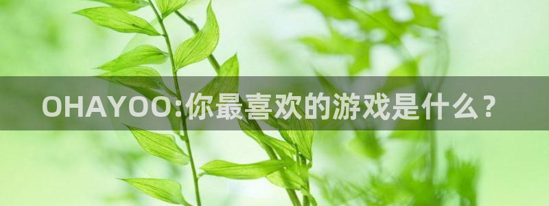 新宝GG校服：OHAYOO:你最喜欢的游戏是什么？