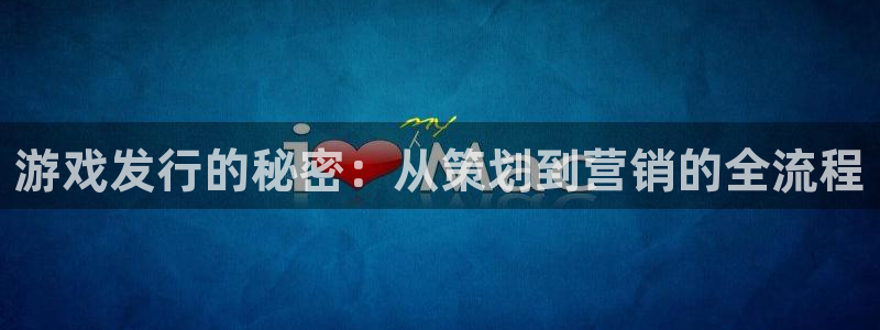 新宝GG官网注册方法有哪些：游戏发行的秘密：从策划到营销的全流程