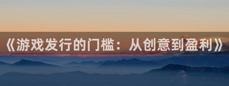 新宝GG啤酒多少钱一箱：《游戏发行的门槛：从创意到盈利》