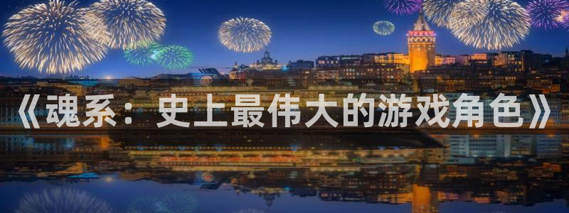 新宝GG官网分分彩：《魂系：史上最伟大的游戏角色》