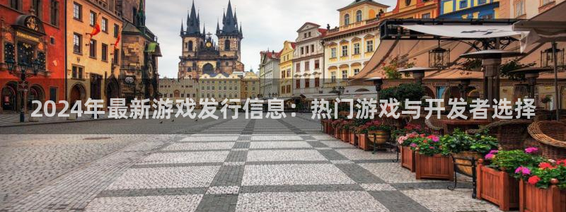 新宝GG官网注册方法有哪些：2024年最新游戏发行信息：热门游戏与开发者选择