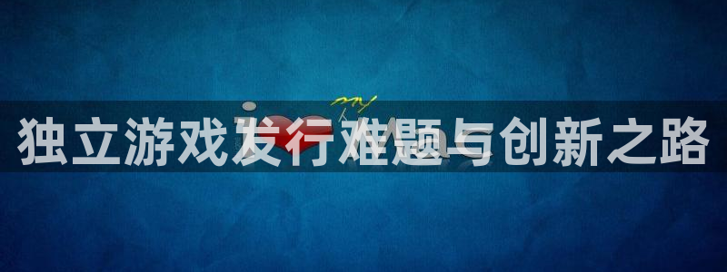 新宝GG子最好看的小说：独立游戏发行难题与创新之路