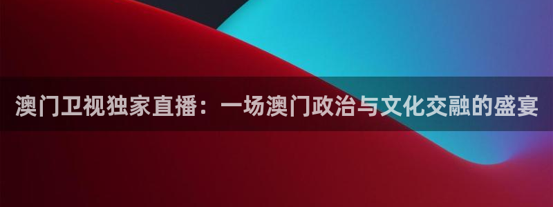 nba赛程黑白直播nba：澳门卫视独家直播：一场澳门政治与文化交融的盛宴